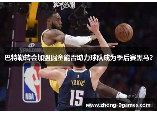 巴特勒转会加盟掘金能否助力球队成为季后赛黑马？