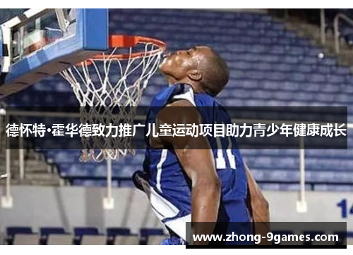 德怀特·霍华德致力推广儿童运动项目助力青少年健康成长