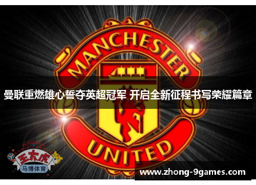 曼联重燃雄心誓夺英超冠军 开启全新征程书写荣耀篇章
