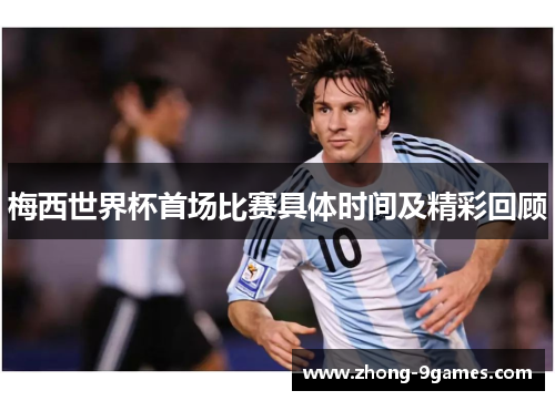 梅西世界杯首场比赛具体时间及精彩回顾