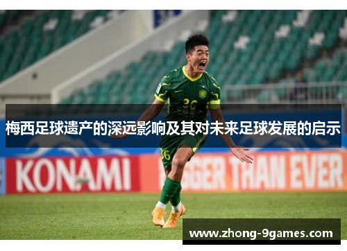 梅西足球遗产的深远影响及其对未来足球发展的启示