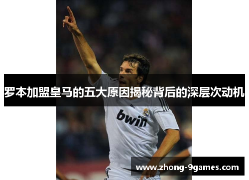 罗本加盟皇马的五大原因揭秘背后的深层次动机