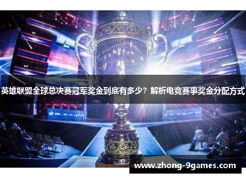 英雄联盟全球总决赛冠军奖金到底有多少？解析电竞赛事奖金分配方式