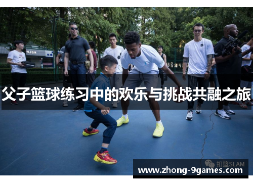 父子篮球练习中的欢乐与挑战共融之旅