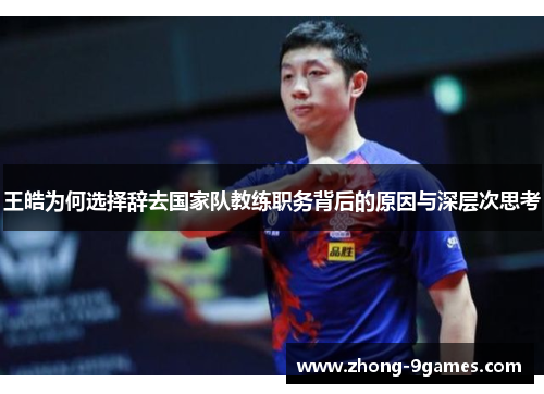王皓为何选择辞去国家队教练职务背后的原因与深层次思考