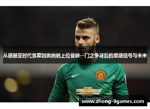 从德赫亚时代落幕到奥纳纳上位曼联一门之争背后的重建信号与未来