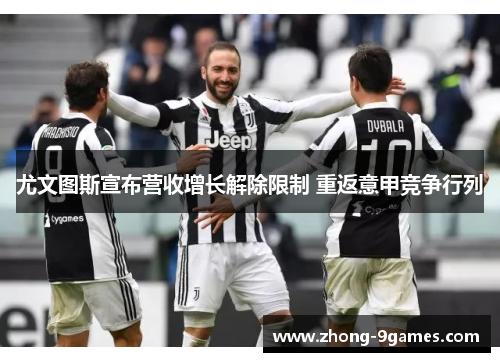 尤文图斯宣布营收增长解除限制 重返意甲竞争行列