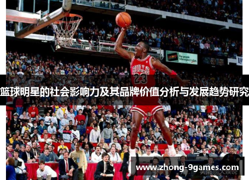 篮球明星的社会影响力及其品牌价值分析与发展趋势研究