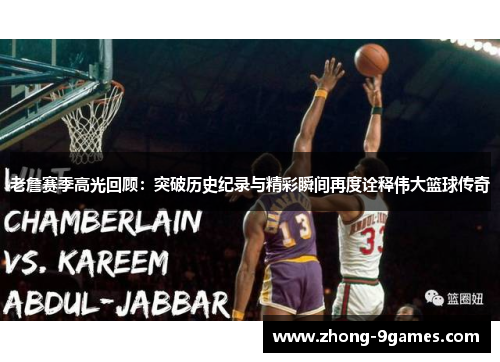 老詹赛季高光回顾：突破历史纪录与精彩瞬间再度诠释伟大篮球传奇